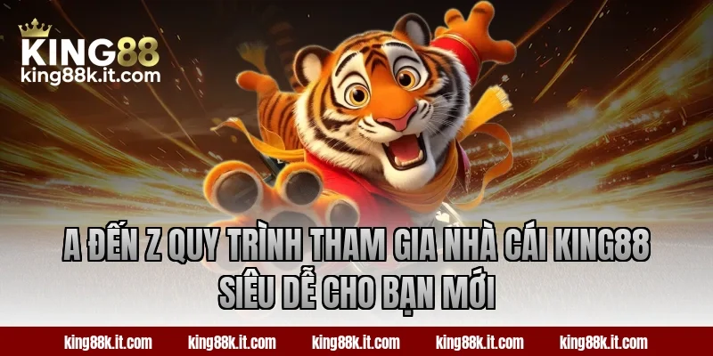 A đến Z quy trình tham gia nhà cái King88 siêu dễ cho bạn mới