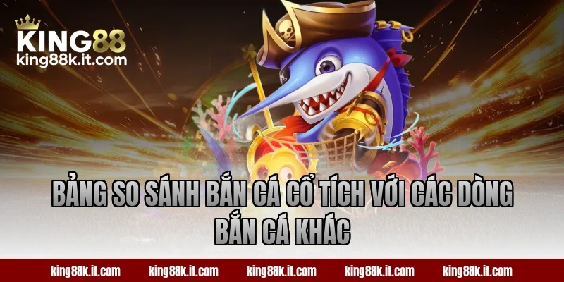 Bảng so sánh bắn cá Cổ Tích với các dòng bắn cá khác