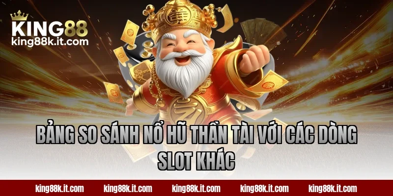 Bảng so sánh nổ hũ Thần Tài với các dòng slot khác
