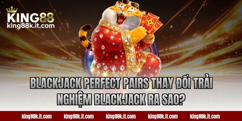 Blackjack Perfect Pairs thay đổi trải nghiệm blackjack ra sao?