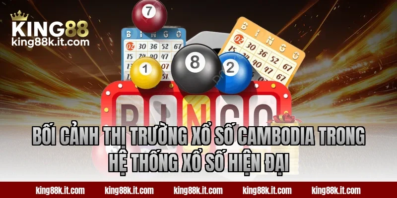 Bối cảnh thị trường xổ số Cambodia trong hệ thống xổ số hiện đại