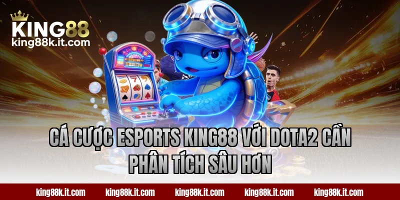 Cá cược Esports King88 với Dota2 cần phân tích sâu hơn