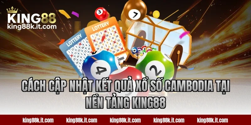 Cách cập nhật kết quả xổ số Cambodia tại nền tảng King88