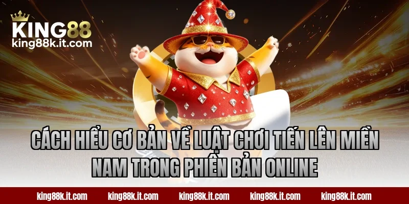 Cách hiểu cơ bản về luật chơi Tiến Lên Miền Nam trong phiên bản online