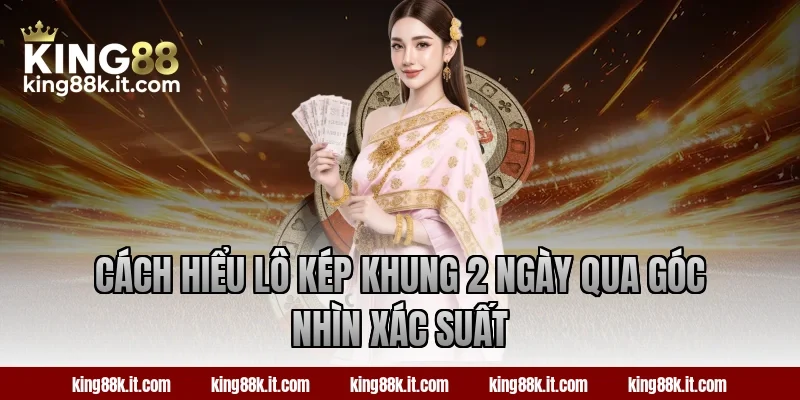 Cách hiểu lô kép khung 2 ngày qua góc nhìn xác suất