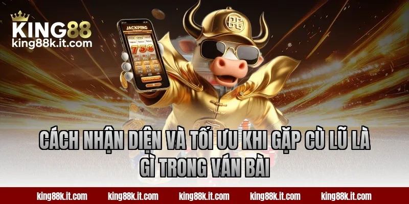 Cách nhận diện và tối ưu khi gặp cù lũ là gì trong ván bài