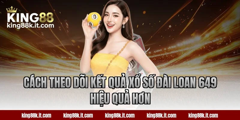 Cách theo dõi kết quả xổ số Đài Loan 649 hiệu quả hơn