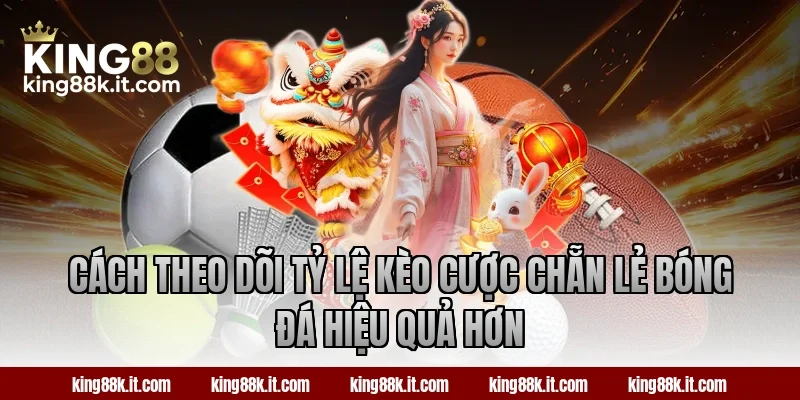Cách theo dõi tỷ lệ kèo cược chẵn lẻ bóng đá hiệu quả hơn