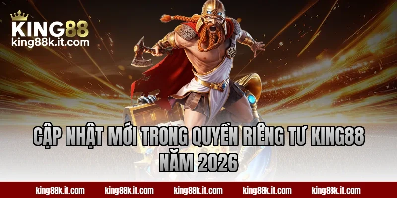 Cập nhật mới trong quyền riêng tư King88 năm 2026