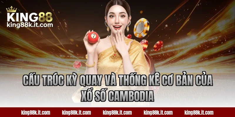 Cấu trúc kỳ quay và thống kê cơ bản của xổ số Cambodia