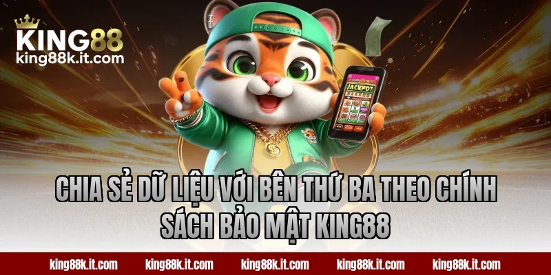 Chia sẻ dữ liệu với bên thứ ba theo chính sách bảo mật King88