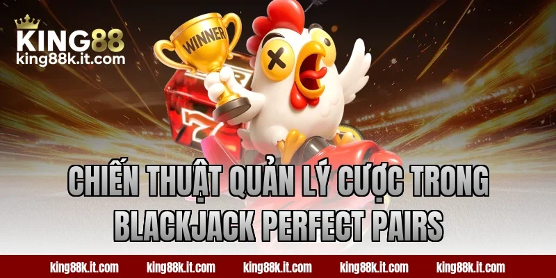 Chiến thuật quản lý cược trong Blackjack Perfect Pairs