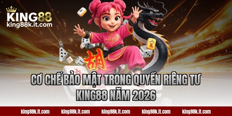 Cơ chế bảo mật trong quyền riêng tư King88 năm 2026