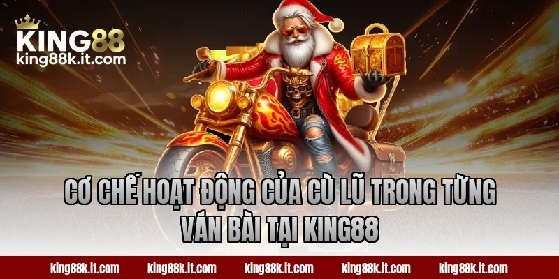 Cơ chế hoạt động của cù lũ trong từng ván bài tại KING88