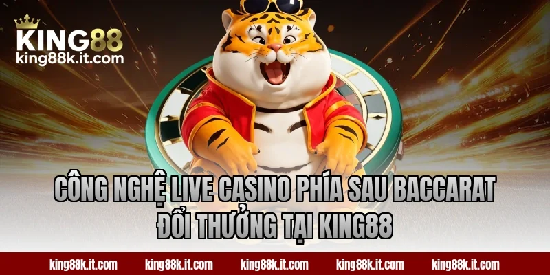 Công nghệ live casino phía sau Baccarat đổi thưởng tại KING88