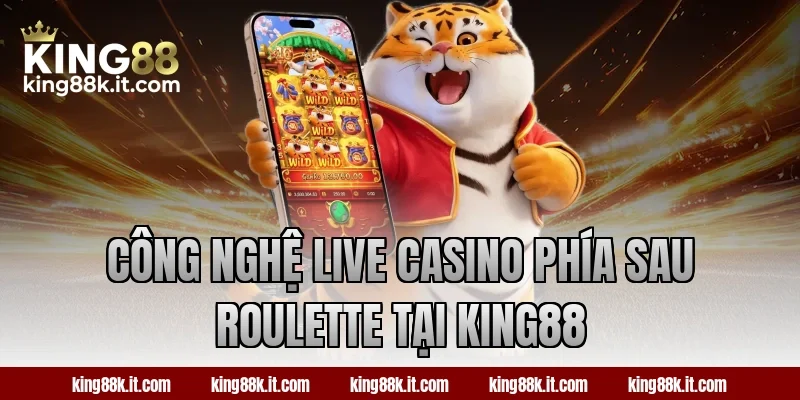 Công nghệ live casino phía sau Roulette tại King88