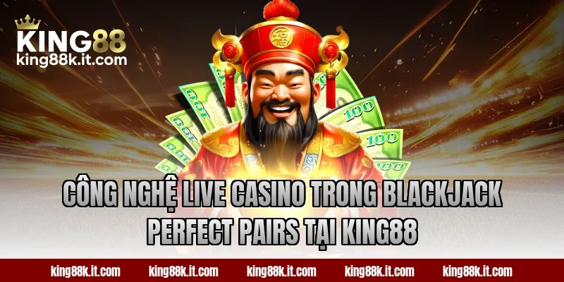 Công nghệ live casino trong Blackjack Perfect Pairs tại King88