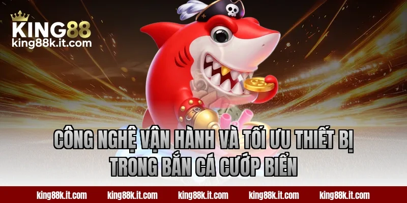 Công nghệ vận hành và tối ưu thiết bị trong bắn cá Cướp Biển