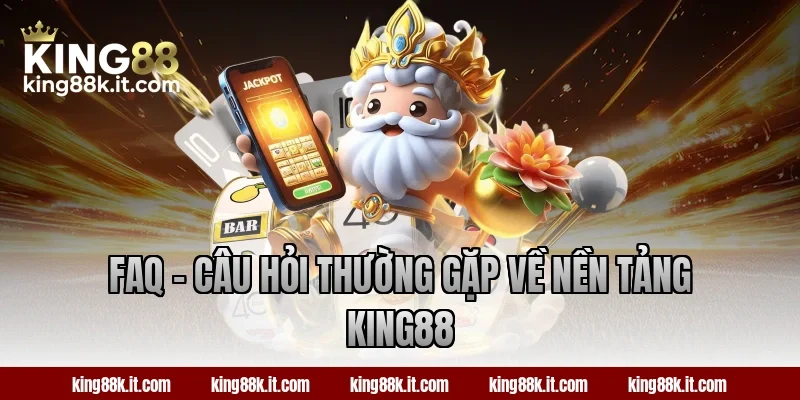 FAQ – Câu hỏi thường gặp về nền tảng King88
