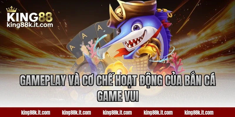 Gameplay và cơ chế hoạt động của bắn cá Game Vui