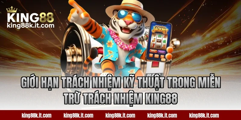 Giới hạn trách nhiệm kỹ thuật trong miễn trừ trách nhiệm King88