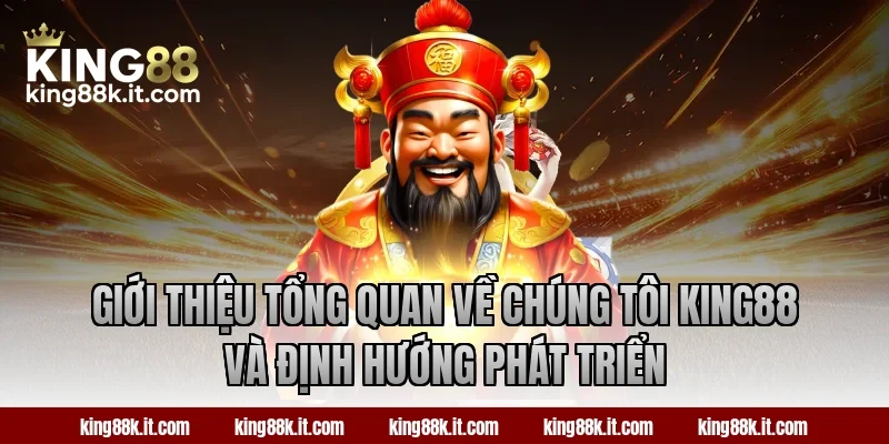 Giới thiệu tổng quan về chúng tôi King88 và định hướng phát triển