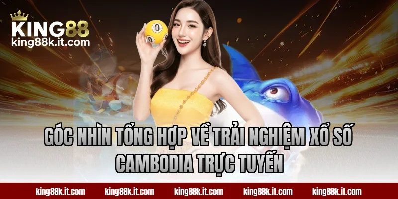 Góc nhìn tổng hợp về trải nghiệm xổ số Cambodia trực tuyến