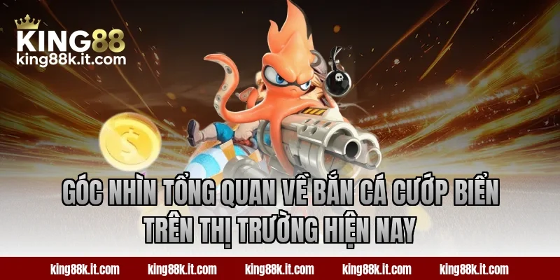 Góc nhìn tổng quan về bắn cá Cướp Biển trên thị trường hiện nay
