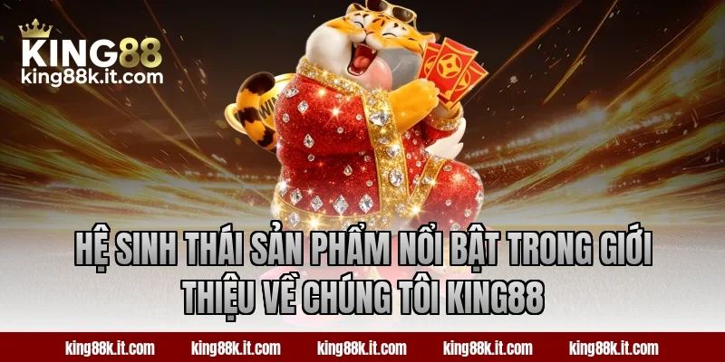 Hệ sinh thái sản phẩm nổi bật trong giới thiệu về chúng tôi King88
