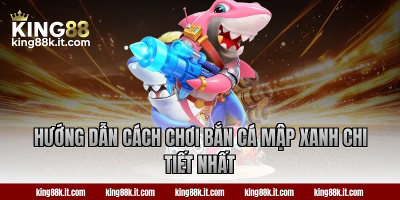 Hướng dẫn cách chơi bắn cá Mập Xanh chi tiết nhất
