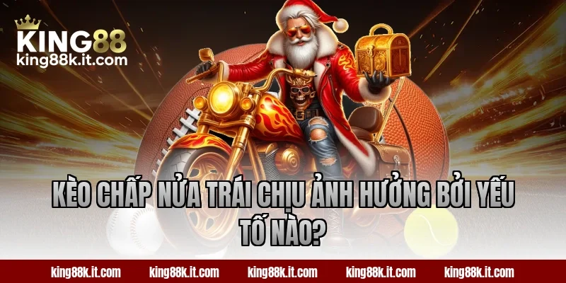 Kèo chấp nửa trái chịu ảnh hưởng bởi yếu tố nào?