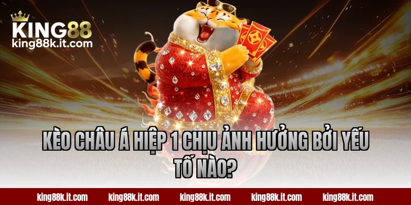 Kèo châu Á hiệp 1 chịu ảnh hưởng bởi yếu tố nào?