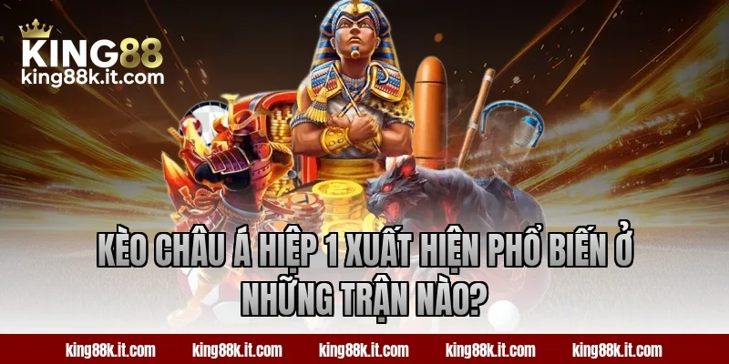 Kèo châu Á hiệp 1 xuất hiện phổ biến ở những trận nào?