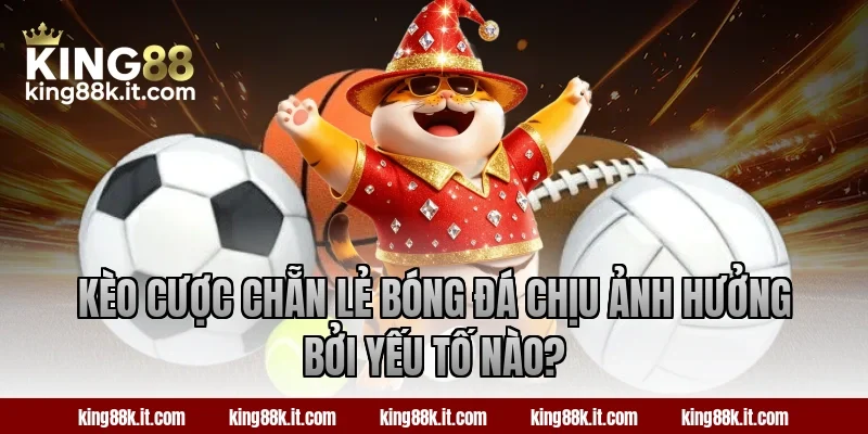 Kèo cược chẵn lẻ bóng đá chịu ảnh hưởng bởi yếu tố nào?