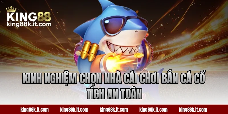 Kinh nghiệm chọn nhà cái chơi bắn cá Cổ Tích an toàn