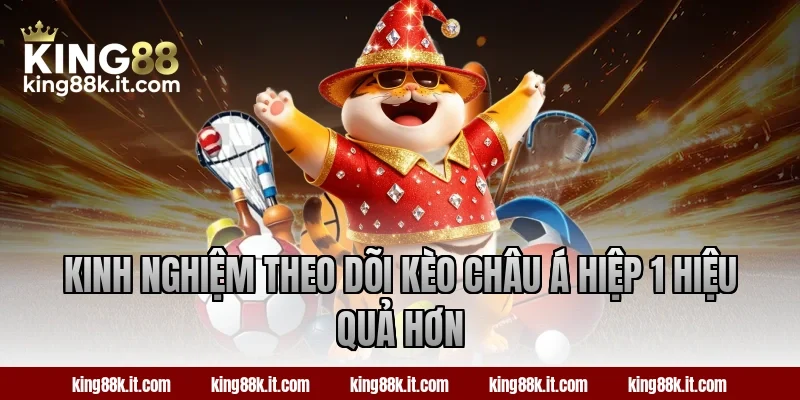 Kinh nghiệm theo dõi kèo châu Á hiệp 1 hiệu quả hơn