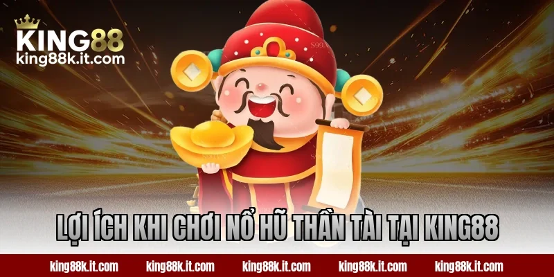 Lợi ích khi chơi nổ hũ Thần Tài tại King88
