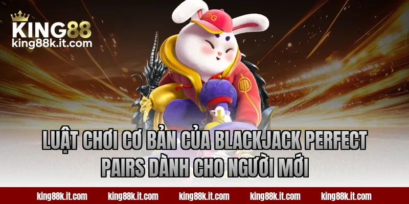 Luật chơi cơ bản của Blackjack Perfect Pairs dành cho người mới