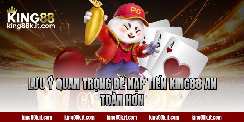 Lưu ý quan trọng để nạp tiền King88 an toàn hơn