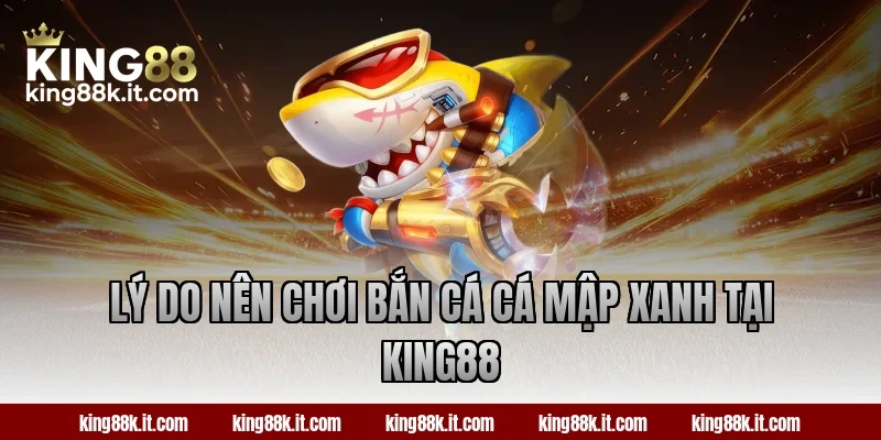 Lý do nên chơi bắn cá Cá Mập Xanh tại King88