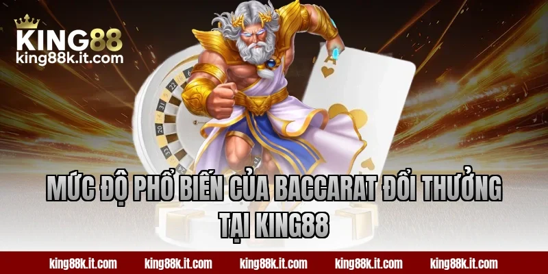 Mức độ phổ biến của Baccarat đổi thưởng tại KING88