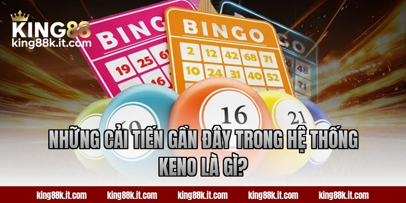 Những cải tiến gần đây trong hệ thống Keno là gì?
