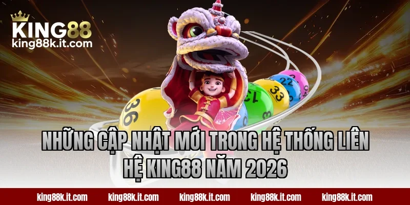 Những cập nhật mới trong hệ thống liên hệ King88 năm 2026