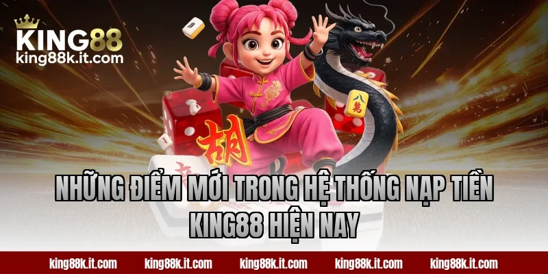 Những điểm mới trong hệ thống nạp tiền King88 hiện nay