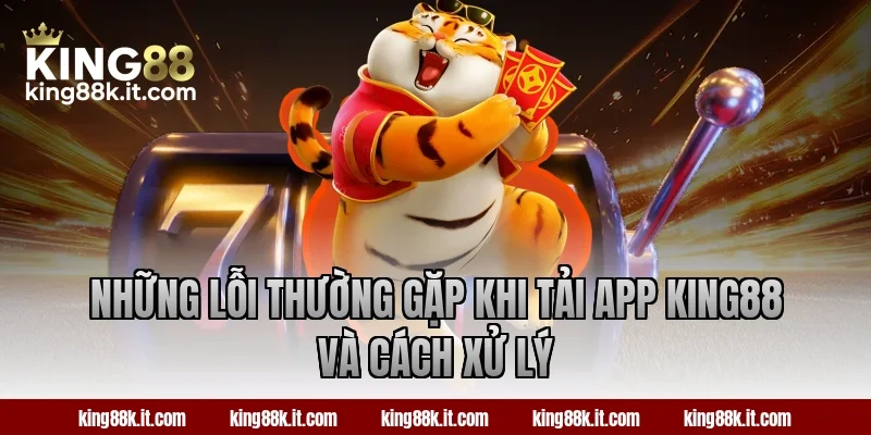 Những lỗi thường gặp khi tải app KING88 và cách xử lý