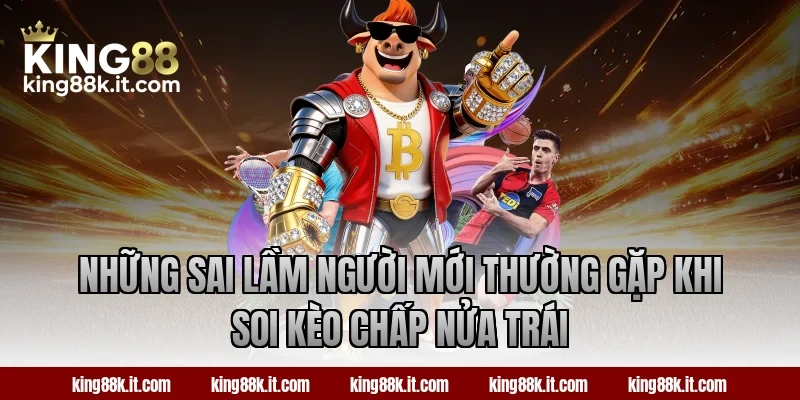 Những sai lầm người mới thường gặp khi soi kèo chấp nửa trái