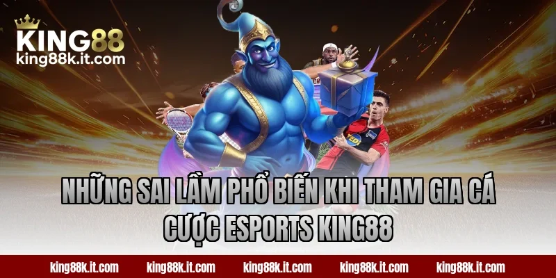 Những sai lầm phổ biến khi tham gia cá cược Esports King88
