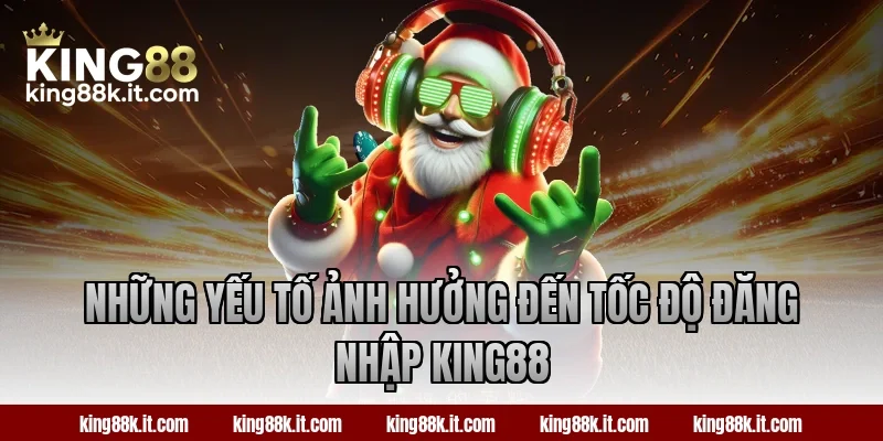 Những yếu tố ảnh hưởng đến tốc độ đăng nhập King88