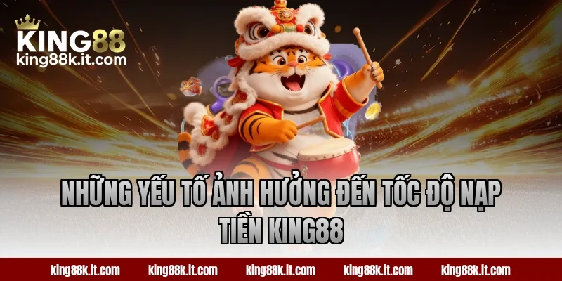 Những yếu tố ảnh hưởng đến tốc độ nạp tiền King88