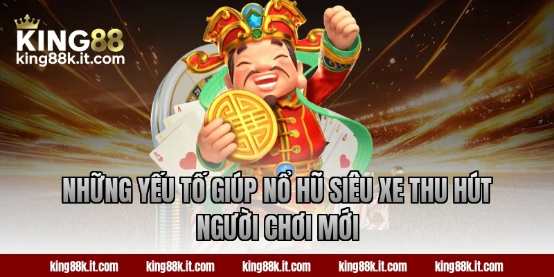 Những yếu tố giúp nổ hũ Siêu Xe thu hút người chơi mới